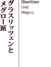 グラスリッツェンとメグロー派 -Glasritzen Und Megroz-