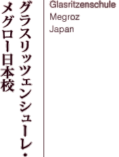 グラスリッツェンシューレ・メグロー日本校-Glasritzenschule Megroz Japan-